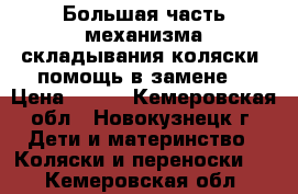 Большая часть механизма складывания коляски, помощь в замене. › Цена ­ 300 - Кемеровская обл., Новокузнецк г. Дети и материнство » Коляски и переноски   . Кемеровская обл.